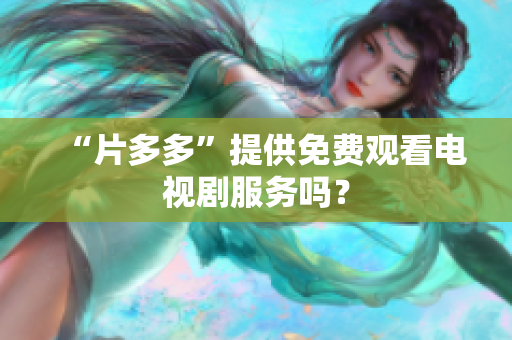 “片多多”提供免费观看电视剧服务吗？