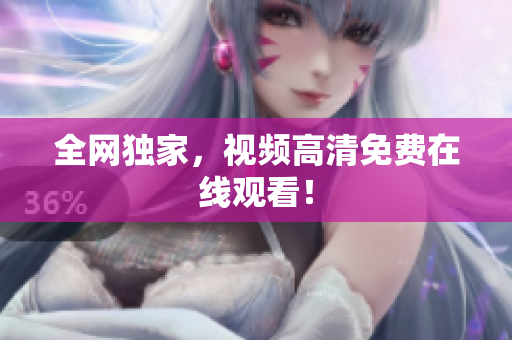 全网独家，视频高清免费在线观看！