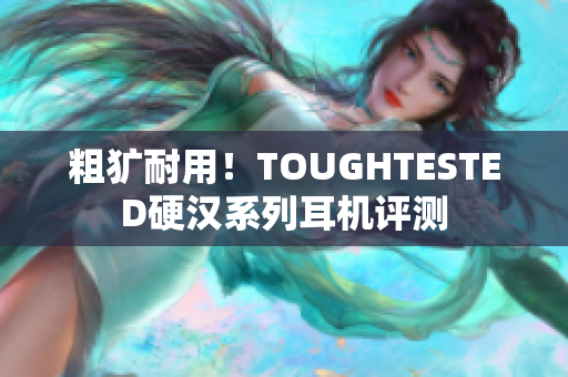 粗犷耐用！TOUGHTESTED硬汉系列耳机评测
