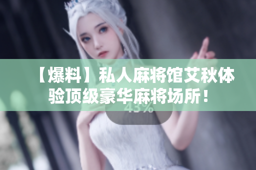 【爆料】私人麻将馆艾秋体验顶级豪华麻将场所！