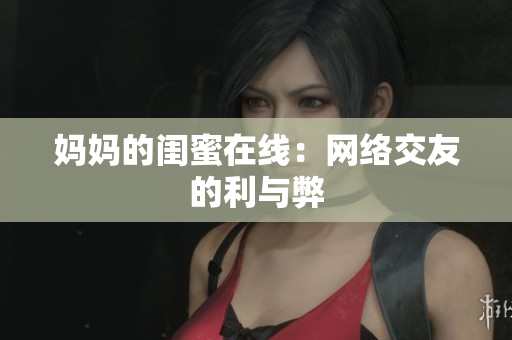 妈妈的闺蜜在线：网络交友的利与弊