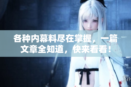 各种内幕料尽在掌握，一篇文章全知道，快来看看！