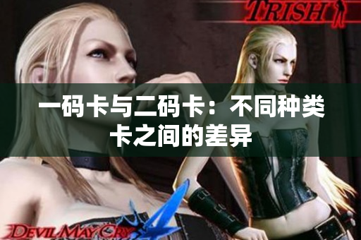 一码卡与二码卡：不同种类卡之间的差异