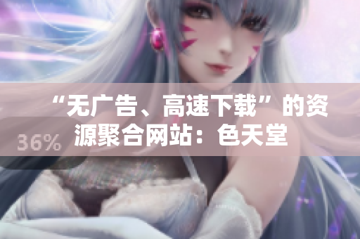 “无广告、高速下载”的资源聚合网站：色天堂