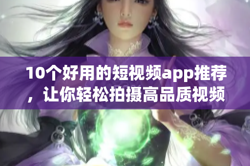 10个好用的短视频app推荐，让你轻松拍摄高品质视频