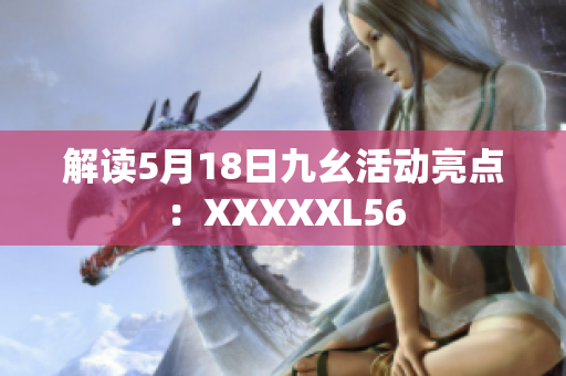 解读5月18日九幺活动亮点：XXXXXL56