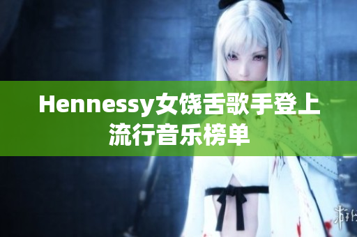 Hennessy女饶舌歌手登上流行音乐榜单