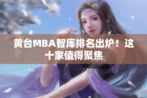 黄台MBA智库排名出炉！这十家值得聚焦