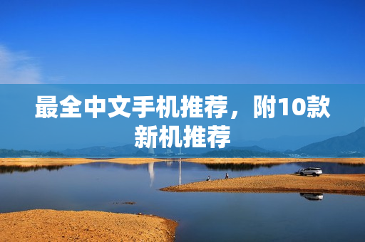 最全中文手机推荐，附10款新机推荐