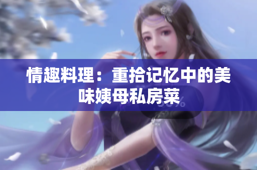 情趣料理：重拾记忆中的美味姨母私房菜