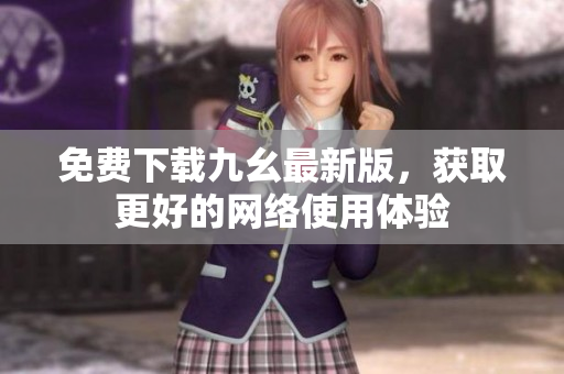 免费下载九幺最新版，获取更好的网络使用体验