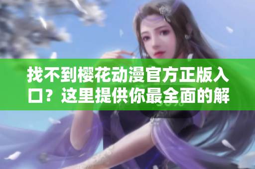 找不到樱花动漫官方正版入口？这里提供你最全面的解决方案！