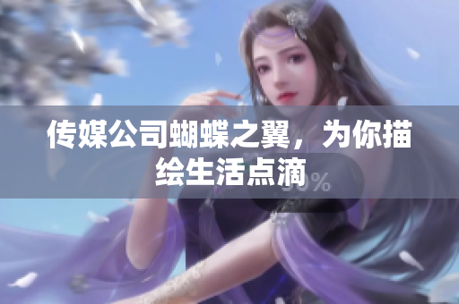 传媒公司蝴蝶之翼，为你描绘生活点滴