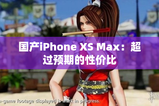 国产iPhone XS Max：超过预期的性价比