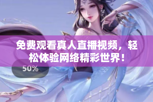 免费观看真人直播视频，轻松体验网络精彩世界！