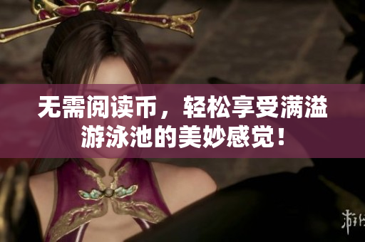 无需阅读币，轻松享受满溢游泳池的美妙感觉！