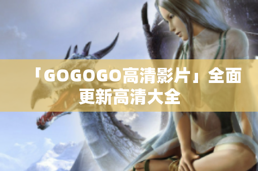 「GOGOGO高清影片」全面更新高清大全