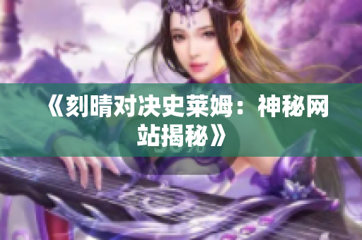 《刻晴对决史莱姆：神秘网站揭秘》