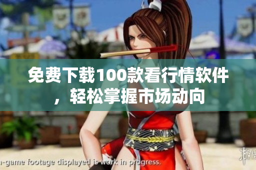 免费下载100款看行情软件，轻松掌握市场动向