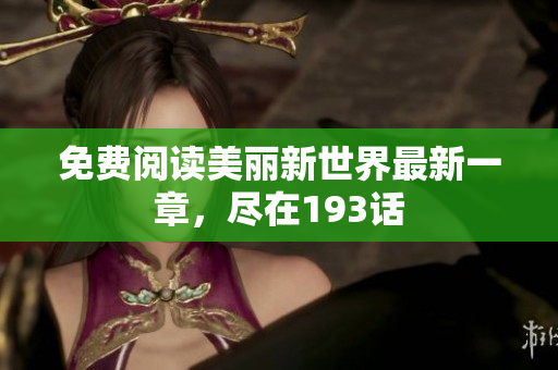 免费阅读美丽新世界最新一章，尽在193话