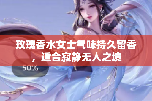 玫瑰香水女士气味持久留香，适合寂静无人之境
