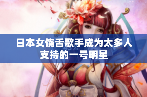 日本女饶舌歌手成为太多人支持的一号明星