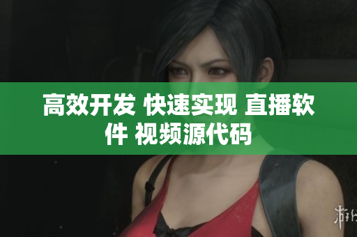 高效开发 快速实现 直播软件 视频源代码