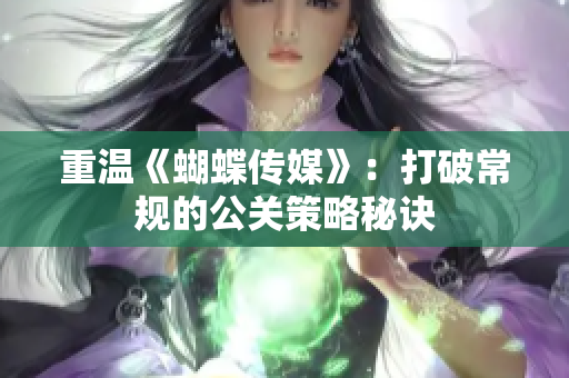 重温《蝴蝶传媒》：打破常规的公关策略秘诀