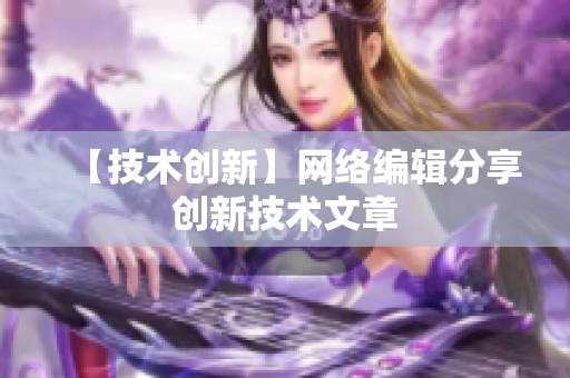 【技术创新】网络编辑分享创新技术文章