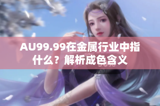 AU99.99在金属行业中指什么？解析成色含义
