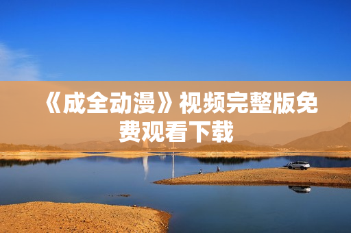 《成全动漫》视频完整版免费观看下载
