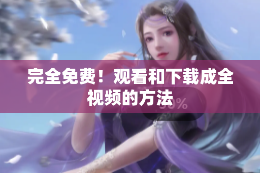 完全免费！观看和下载成全视频的方法