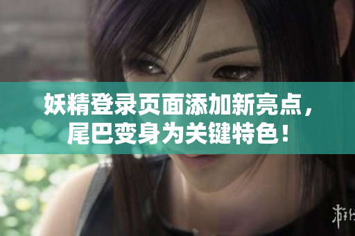 妖精登录页面添加新亮点，尾巴变身为关键特色！