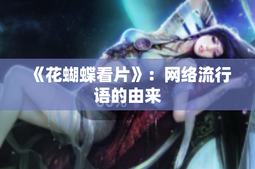 《花蝴蝶看片》：网络流行语的由来