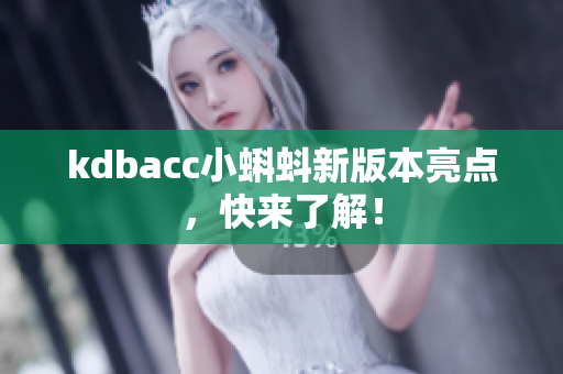 kdbacc小蝌蚪新版本亮点，快来了解！
