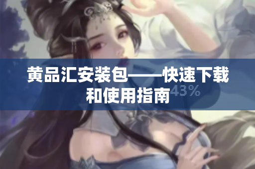 黄品汇安装包——快速下载和使用指南