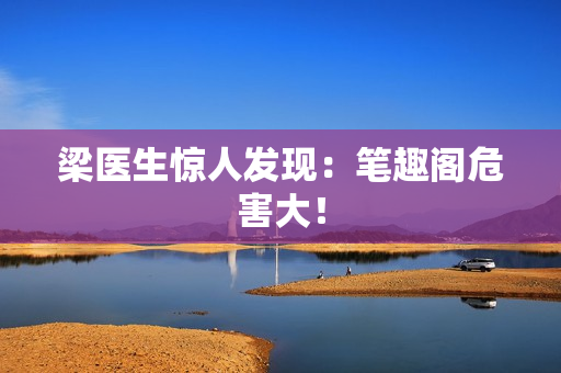 梁医生惊人发现：笔趣阁危害大！
