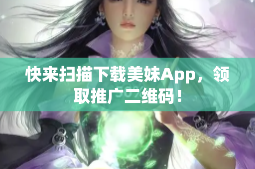 快来扫描下载美妹App，领取推广二维码！