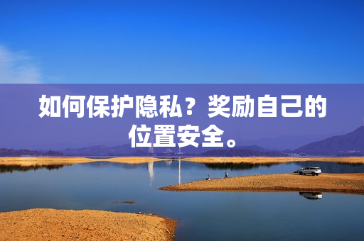 如何保护隐私？奖励自己的位置安全。