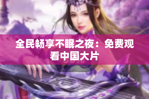 全民畅享不眠之夜：免费观看中国大片