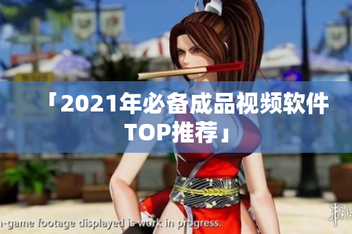 「2021年必备成品视频软件TOP推荐」