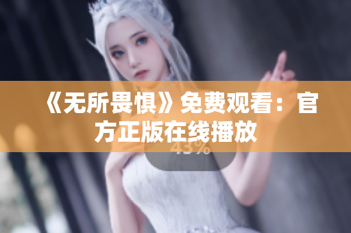 《无所畏惧》免费观看：官方正版在线播放
