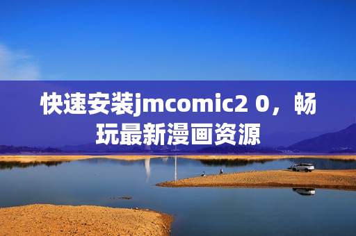快速安装jmcomic2 0，畅玩最新漫画资源
