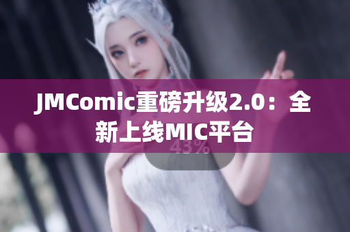 JMComic重磅升级2.0：全新上线MIC平台