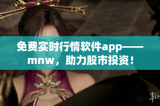 免费实时行情软件app——mnw，助力股市投资！