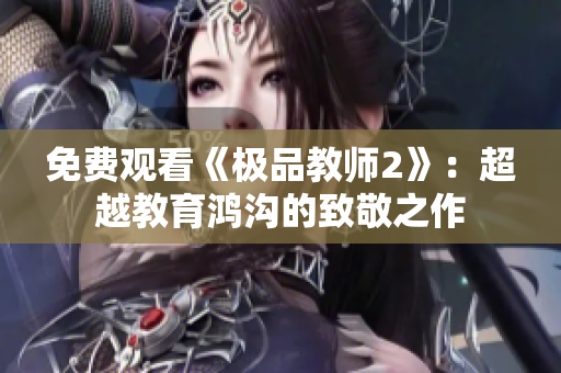 免费观看《极品教师2》：超越教育鸿沟的致敬之作