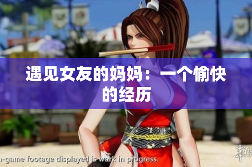 遇见女友的妈妈：一个愉快的经历