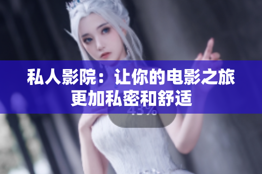 私人影院：让你的电影之旅更加私密和舒适