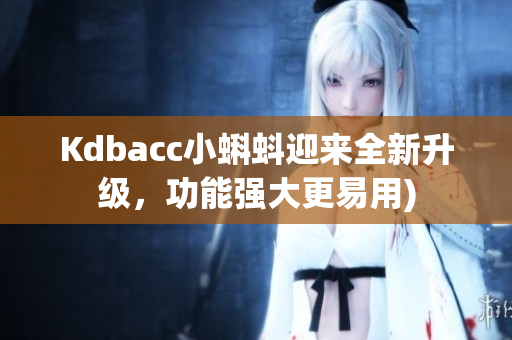 Kdbacc小蝌蚪迎来全新升级，功能强大更易用)