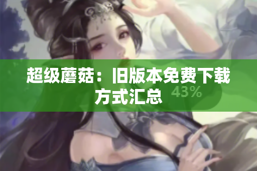 超级蘑菇：旧版本免费下载方式汇总